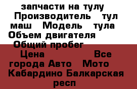 запчасти на тулу › Производитель ­ тул-маш › Модель ­ тула › Объем двигателя ­ 200 › Общий пробег ­ ----- › Цена ­ 600-1000 - Все города Авто » Мото   . Кабардино-Балкарская респ.